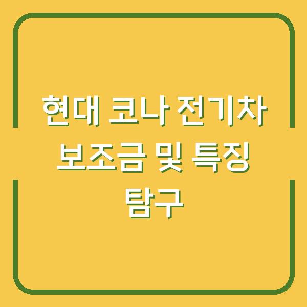 현대 코나 전기차 보조금 및 특징 탐구