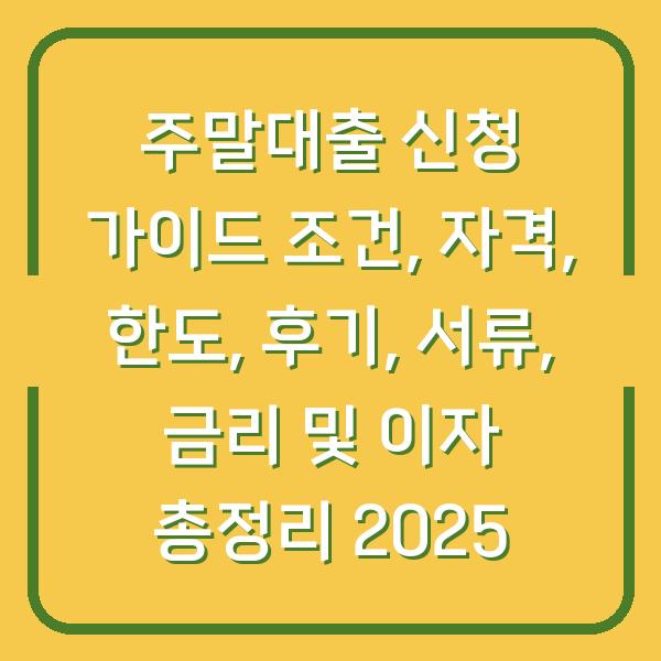 주말대출 신청 가이드 조건, 자격, 한도, 후기, 서류, 금리 및 이자 총정리 2025