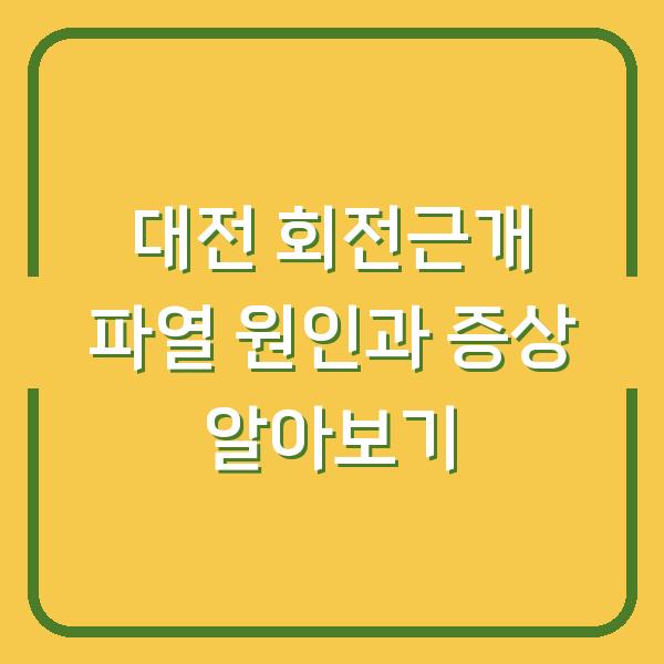 대전 회전근개 파열 원인과 증상 알아보기