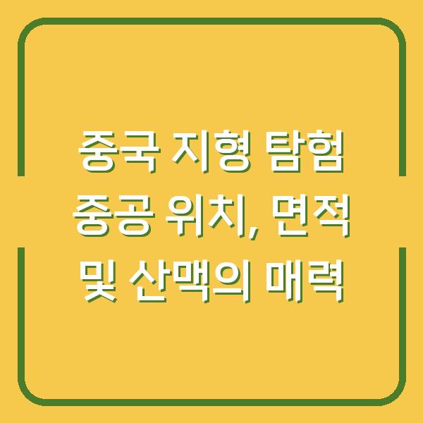 중국 지형 탐험 중공 위치, 면적 및 산맥의 매력