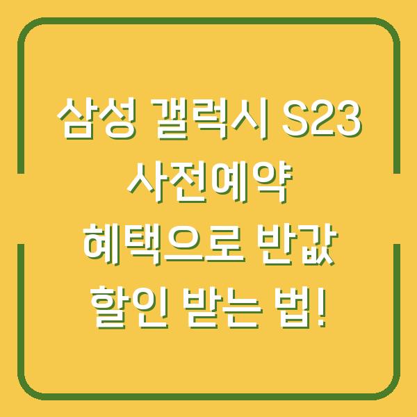 삼성 갤럭시 S23 사전예약 혜택으로 반값 할인 받는 법!