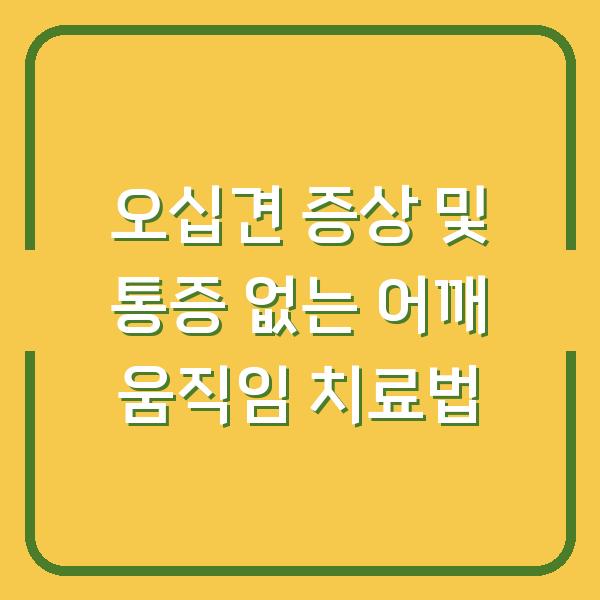 오십견 증상 및 통증 없는 어깨 움직임 치료법