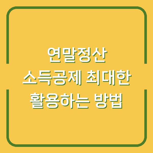 연말정산 소득공제 최대한 활용하는 방법