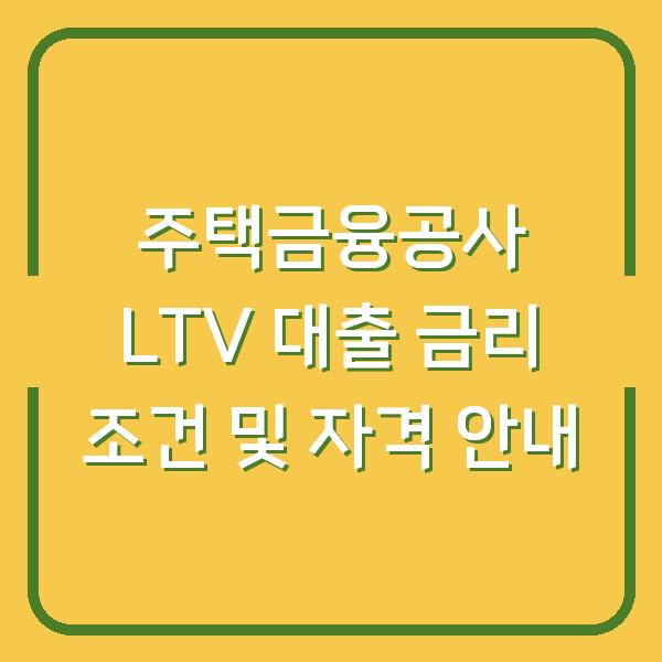 주택금융공사 LTV 대출 금리 조건 및 자격 안내