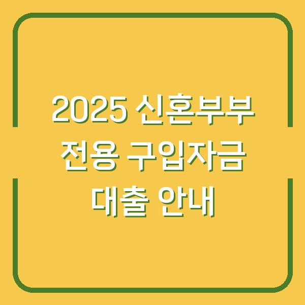 2025 신혼부부 전용 구입자금 대출 안내