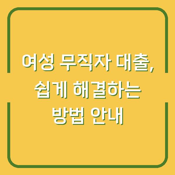 여성 무직자 대출, 쉽게 해결하는 방법 안내