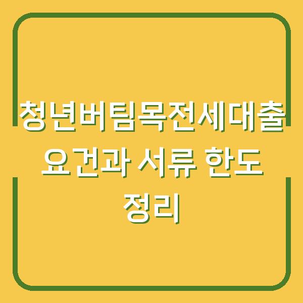 청년버팀목전세대출 요건과 서류 한도 정리
