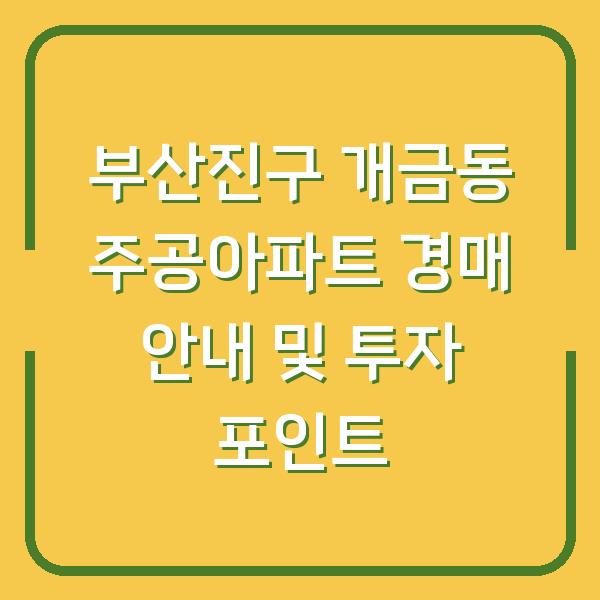 부산진구 개금동 주공아파트 경매 안내 및 투자 포인트