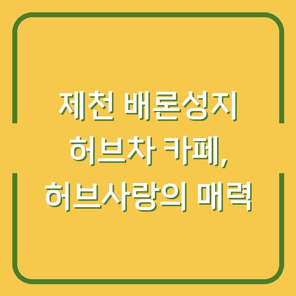 제천 배론성지 허브차 카페, 허브사랑의 매력
