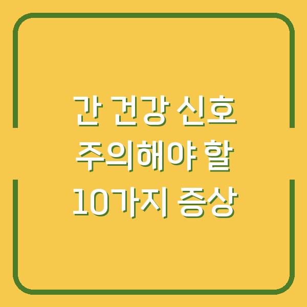 간 건강 신호 주의해야 할 10가지 증상