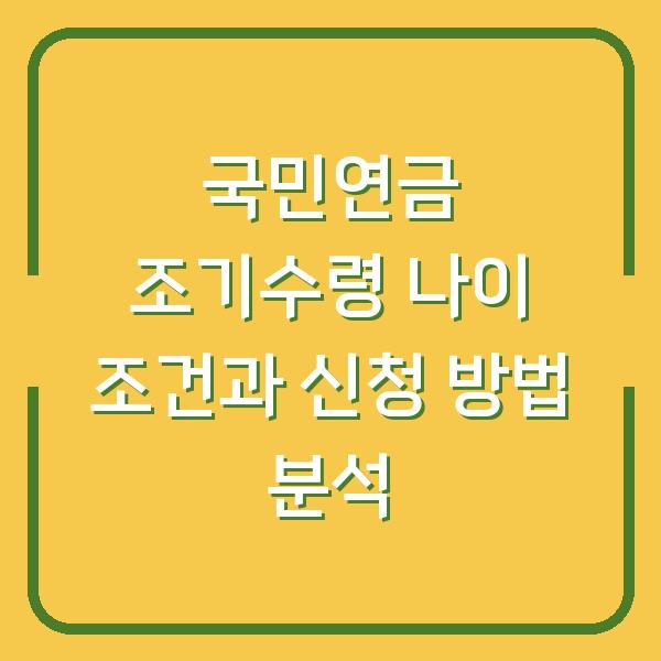 국민연금 조기수령 나이 조건과 신청 방법 분석