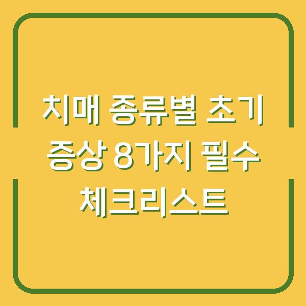 치매 종류별 초기 증상 8가지 필수 체크리스트