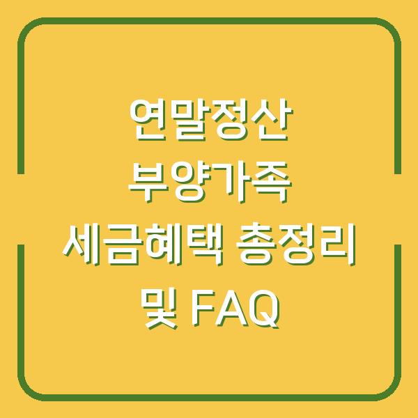 연말정산 부양가족 세금혜택 총정리 및 FAQ