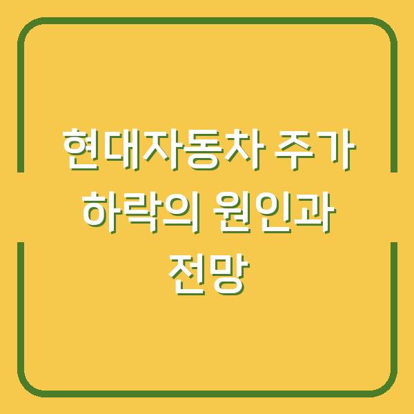 현대자동차 주가 하락의 원인과 전망