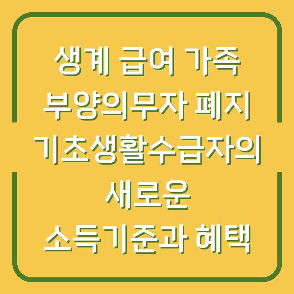 생계 급여 가족 부양의무자 폐지 기초생활수급자의 새로운 소득기준과 혜택