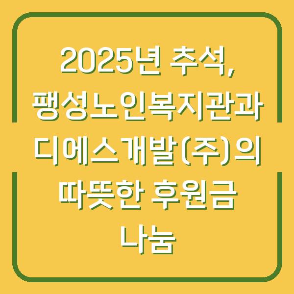 2025년 추석, 팽성노인복지관과 디에스개발(주)의 따뜻한 후원금 나눔