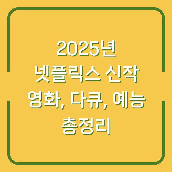 2025년 넷플릭스 신작 영화, 다큐, 예능 총정리