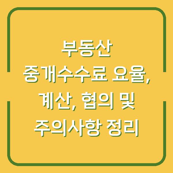 부동산 중개수수료 요율, 계산, 협의 및 주의사항 정리