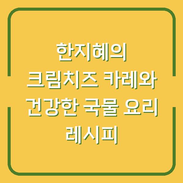 한지혜의 크림치즈 카레와 건강한 국물 요리 레시피