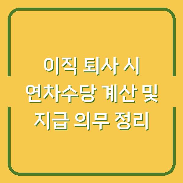 이직 퇴사 시 연차수당 계산 및 지급 의무 정리