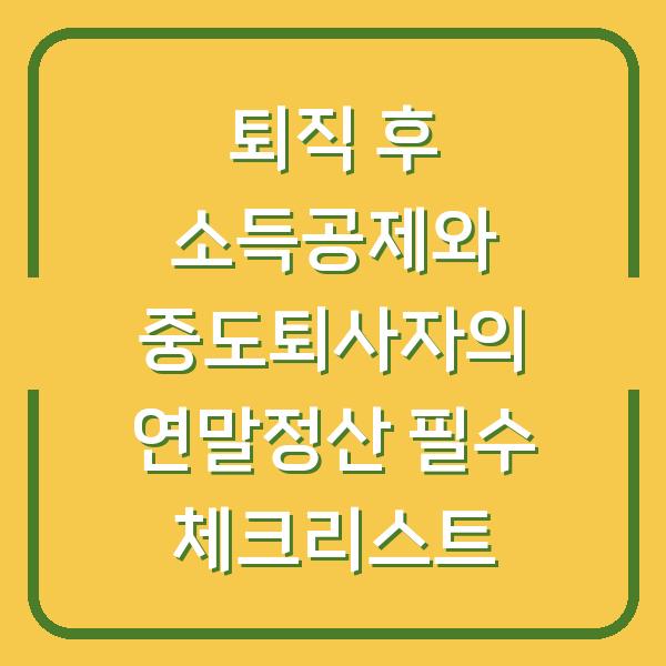 퇴직 후 소득공제와 중도퇴사자의 연말정산 필수 체크리스트