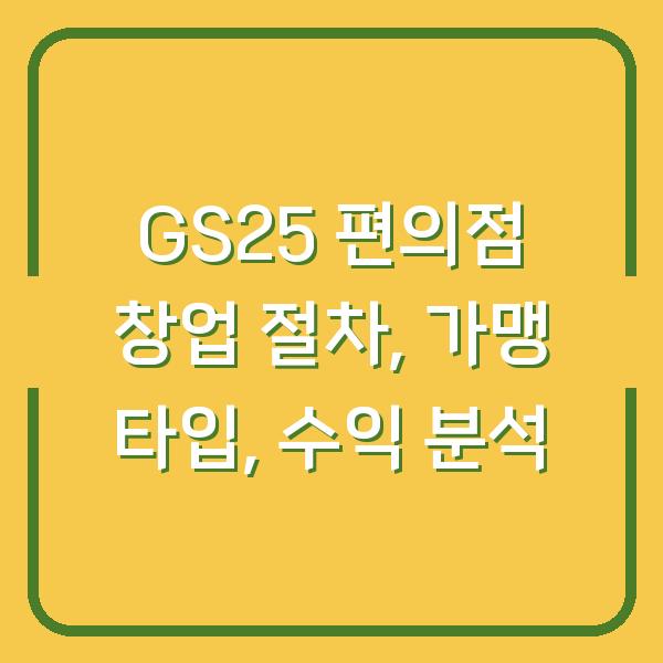 GS25 편의점 창업 절차, 가맹 타입, 수익 분석