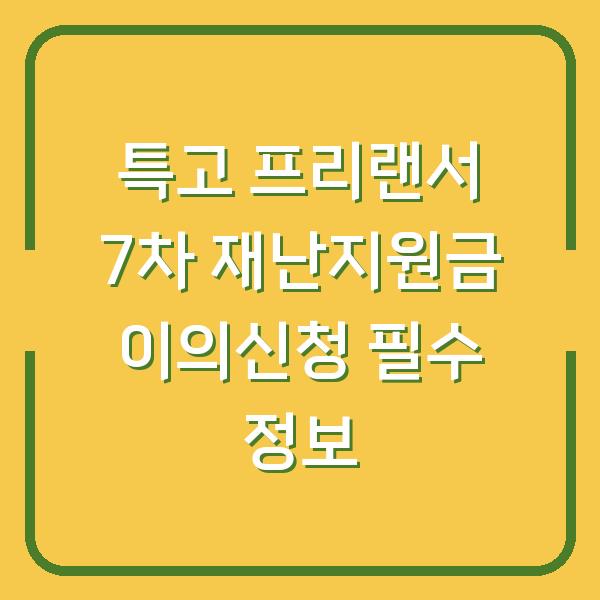특고 프리랜서 7차 재난지원금 이의신청 필수 정보