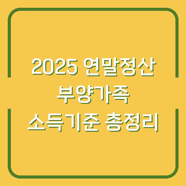 2025 연말정산 부양가족 소득기준 총정리