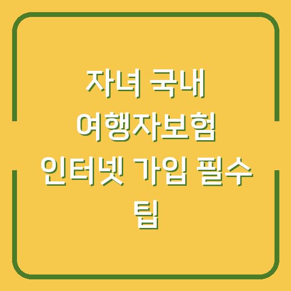 자녀 국내 여행자보험 인터넷 가입 필수 팁
