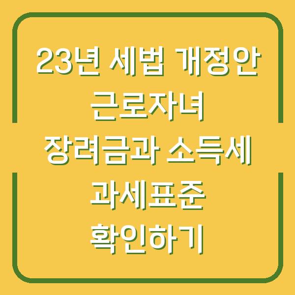 23년 세법 개정안 근로자녀 장려금과 소득세 과세표준 확인하기