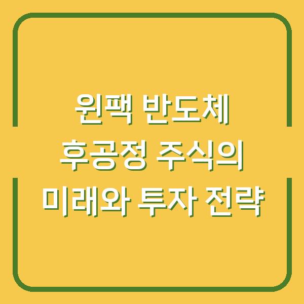 윈팩 반도체 후공정 주식의 미래와 투자 전략
