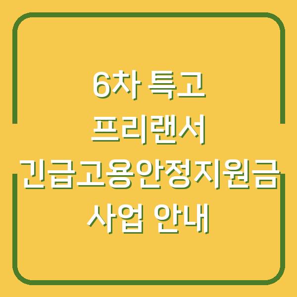 6차 특고 프리랜서 긴급고용안정지원금 사업 안내