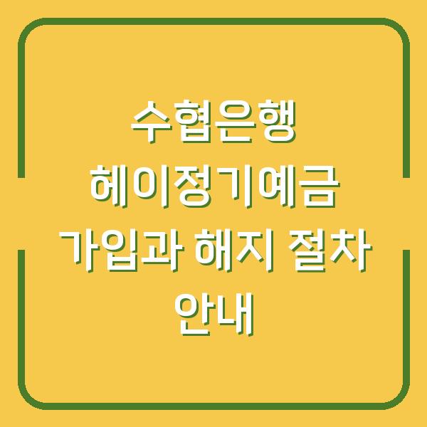 수협은행 헤이정기예금 가입과 해지 절차 안내