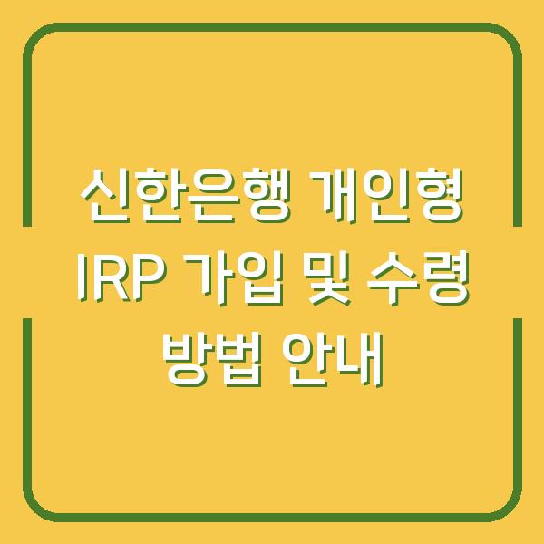 신한은행 개인형 IRP 가입 및 수령 방법 안내
