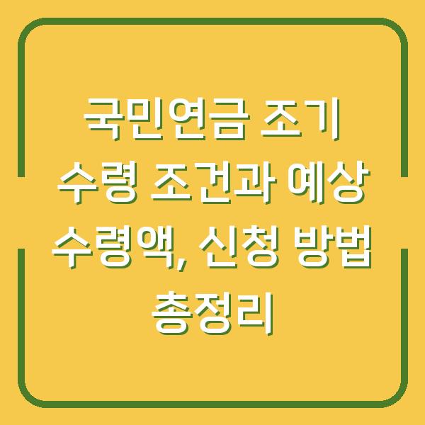 국민연금 조기 수령 조건과 예상 수령액, 신청 방법 총정리
