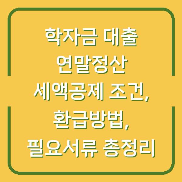 학자금 대출 연말정산 세액공제 조건, 환급방법, 필요서류 총정리