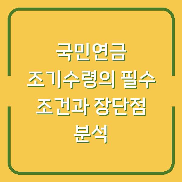 국민연금 조기수령의 필수 조건과 장단점 분석