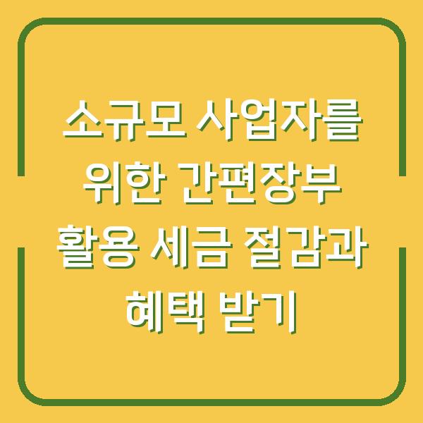소규모 사업자를 위한 간편장부 활용 세금 절감과 혜택 받기