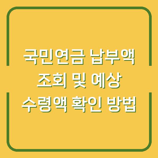 국민연금 납부액 조회 및 예상 수령액 확인 방법