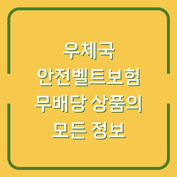 우체국 안전벨트보험 무배당 상품의 모든 정보