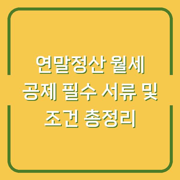 연말정산 월세 공제 필수 서류 및 조건 총정리