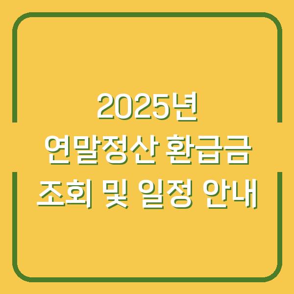 2025년 연말정산 환급금 조회 및 일정 안내