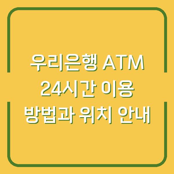 우리은행 ATM 24시간 이용 방법과 위치 안내