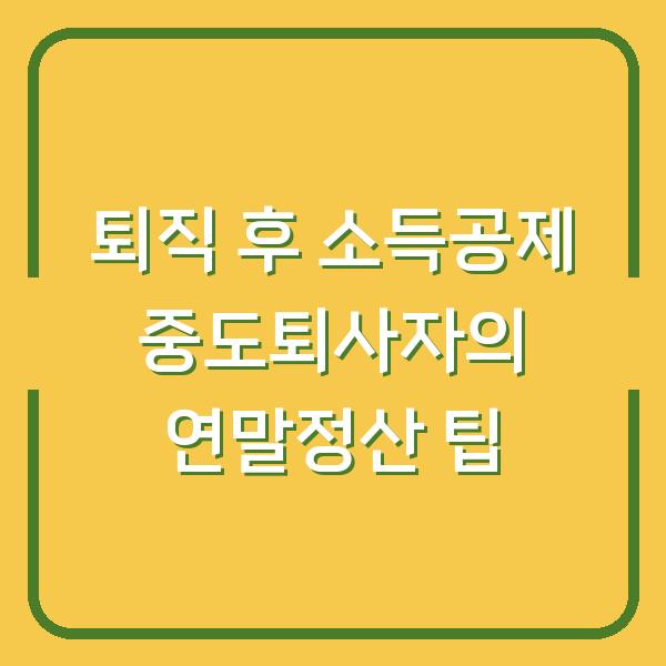 퇴직 후 소득공제 중도퇴사자의 연말정산 팁