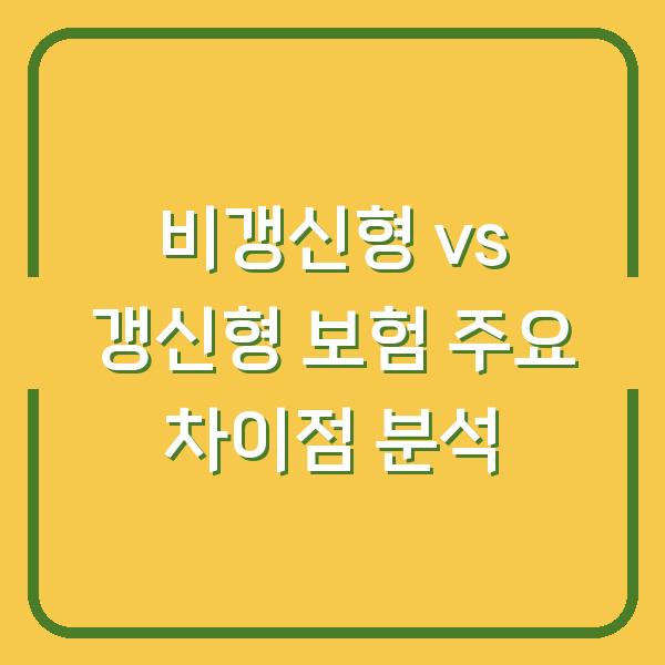 비갱신형 vs 갱신형 보험 주요 차이점 분석