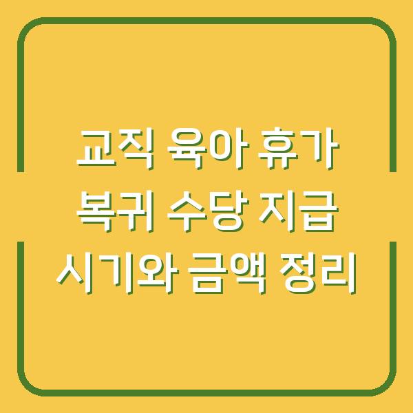 교직 육아 휴가 복귀 수당 지급 시기와 금액 정리