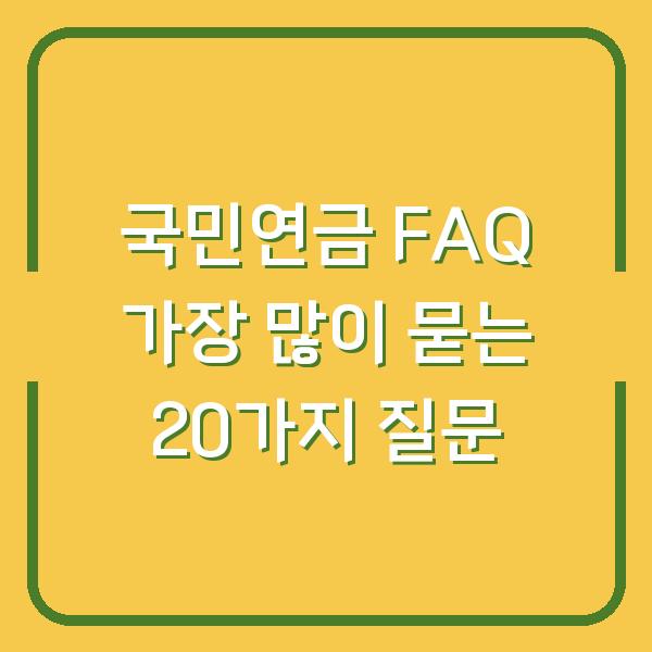 국민연금 FAQ 가장 많이 묻는 20가지 질문