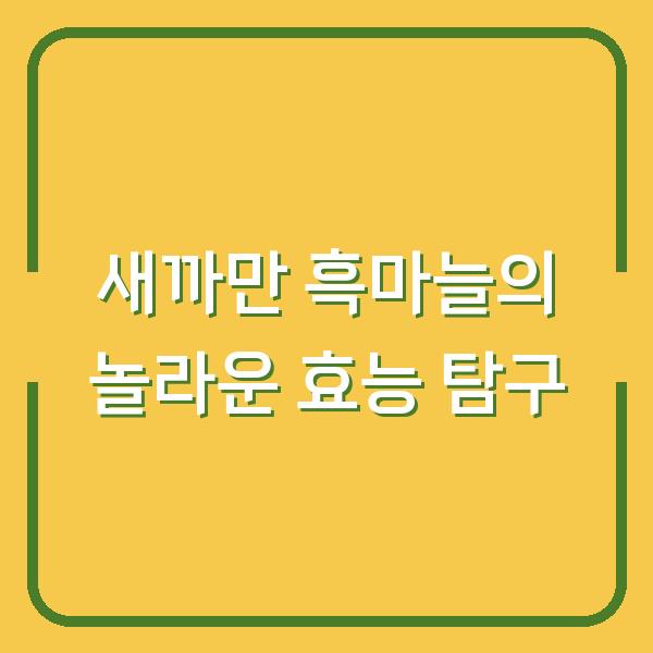 새까만 흑마늘의 놀라운 효능 탐구