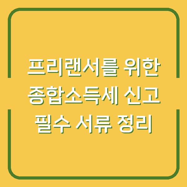 프리랜서를 위한 종합소득세 신고 필수 서류 정리
