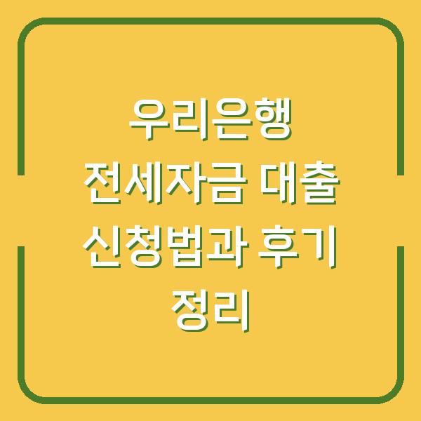 우리은행 전세자금 대출 신청법과 후기 정리